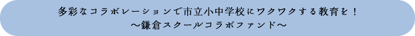 多彩なコラボレーションで市立小中学校にワクワクする教育を！～鎌倉スクールコラボファンド～