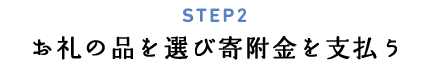 STEP2 お礼の品を選び寄附金を支払う
